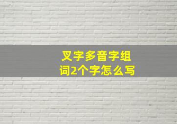 叉字多音字组词2个字怎么写