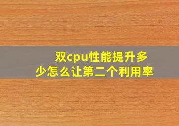 双cpu性能提升多少怎么让第二个利用率