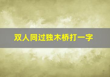 双人同过独木桥打一字