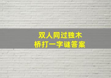 双人同过独木桥打一字谜答案