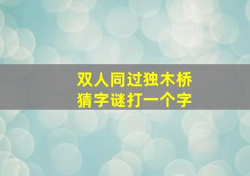 双人同过独木桥猜字谜打一个字