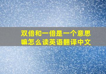 双倍和一倍是一个意思嘛怎么读英语翻译中文