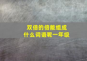 双倍的倍能组成什么词语呢一年级