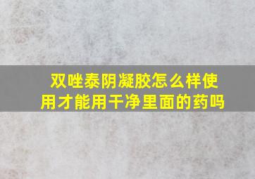 双唑泰阴凝胶怎么样使用才能用干净里面的药吗