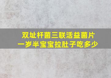 双址杆菌三联活益菌片一岁半宝宝拉肚子吃多少