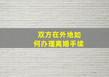 双方在外地如何办理离婚手续