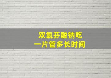 双氯芬酸钠吃一片管多长时间