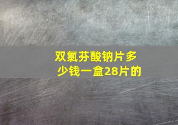 双氯芬酸钠片多少钱一盒28片的