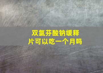 双氯芬酸钠缓释片可以吃一个月吗