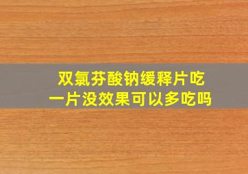 双氯芬酸钠缓释片吃一片没效果可以多吃吗