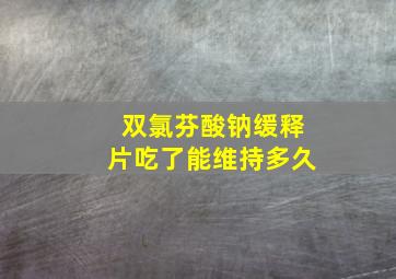 双氯芬酸钠缓释片吃了能维持多久