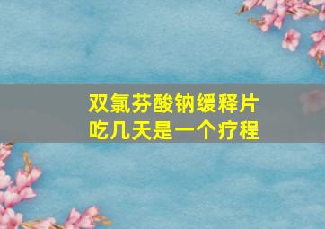 双氯芬酸钠缓释片吃几天是一个疗程