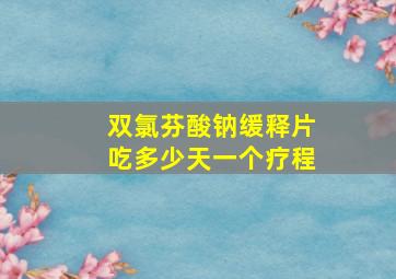 双氯芬酸钠缓释片吃多少天一个疗程