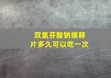 双氯芬酸钠缓释片多久可以吃一次