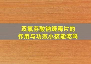 双氯芬酸钠缓释片的作用与功效小孩能吃吗