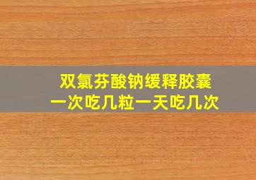 双氯芬酸钠缓释胶囊一次吃几粒一天吃几次