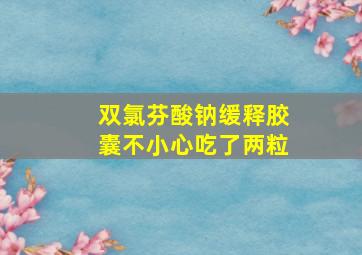 双氯芬酸钠缓释胶囊不小心吃了两粒