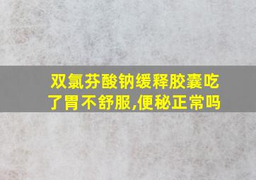 双氯芬酸钠缓释胶囊吃了胃不舒服,便秘正常吗