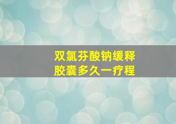 双氯芬酸钠缓释胶囊多久一疗程