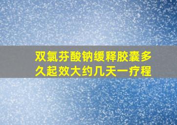 双氯芬酸钠缓释胶囊多久起效大约几天一疗程