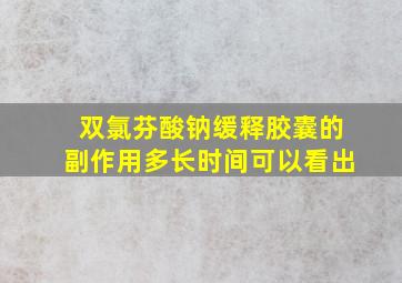 双氯芬酸钠缓释胶囊的副作用多长时间可以看出