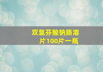 双氯芬酸钠肠溶片100片一瓶