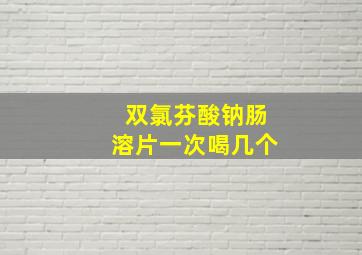 双氯芬酸钠肠溶片一次喝几个