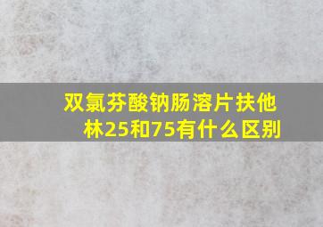 双氯芬酸钠肠溶片扶他林25和75有什么区别