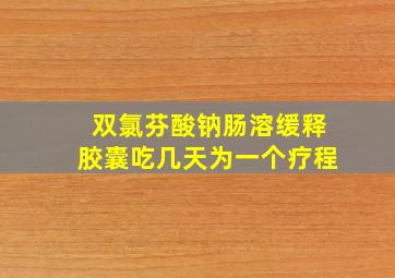 双氯芬酸钠肠溶缓释胶囊吃几天为一个疗程