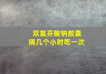 双氯芬酸钠胶囊隔几个小时吃一次