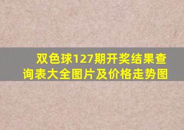 双色球127期开奖结果查询表大全图片及价格走势图