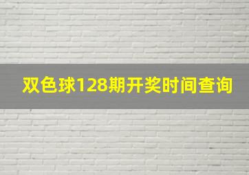 双色球128期开奖时间查询