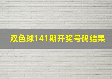 双色球141期开奖号码结果