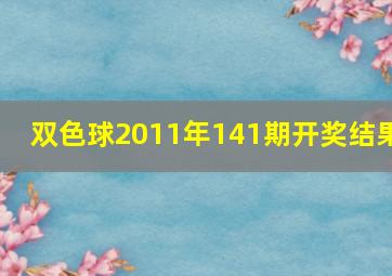 双色球2011年141期开奖结果