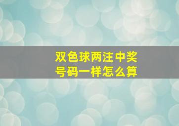 双色球两注中奖号码一样怎么算