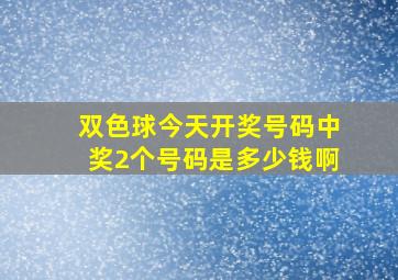 双色球今天开奖号码中奖2个号码是多少钱啊