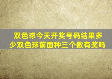 双色球今天开奖号码结果多少双色球前面种三个数有奖吗