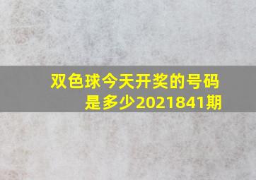 双色球今天开奖的号码是多少2021841期