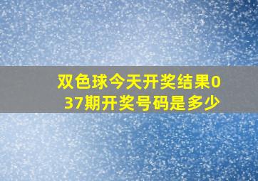 双色球今天开奖结果037期开奖号码是多少