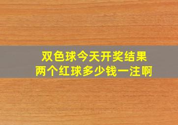 双色球今天开奖结果两个红球多少钱一注啊