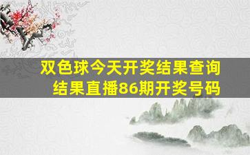 双色球今天开奖结果查询结果直播86期开奖号码