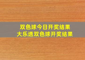 双色球今日开奖结果大乐透双色球开奖结果