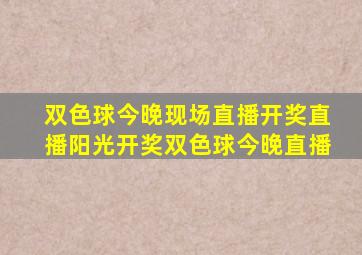 双色球今晚现场直播开奖直播阳光开奖双色球今晚直播