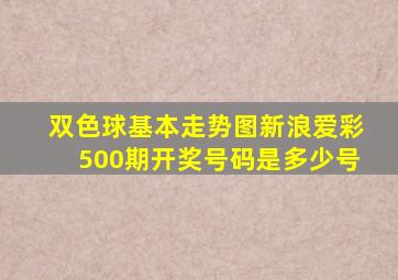 双色球基本走势图新浪爱彩500期开奖号码是多少号