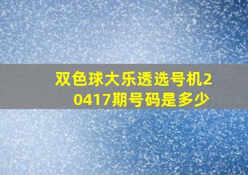 双色球大乐透选号机20417期号码是多少