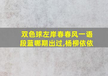 双色球左岸春春风一语段蓝哪期出过,杨柳依依