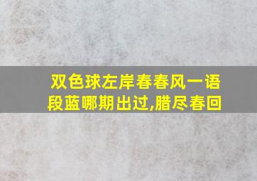 双色球左岸春春风一语段蓝哪期出过,腊尽春回