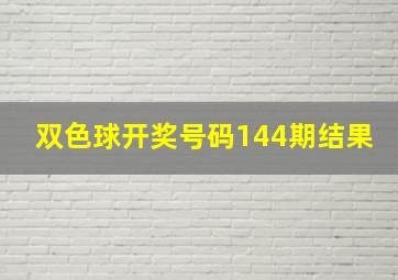 双色球开奖号码144期结果