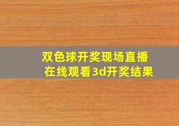 双色球开奖现场直播在线观看3d开奖结果