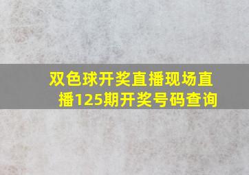 双色球开奖直播现场直播125期开奖号码查询